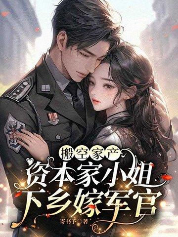 搬空家产,资本家小姐下乡嫁军官 搬空家产,资本家小姐下乡嫁军官